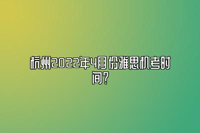 杭州2022年4月份雅思机考时间？