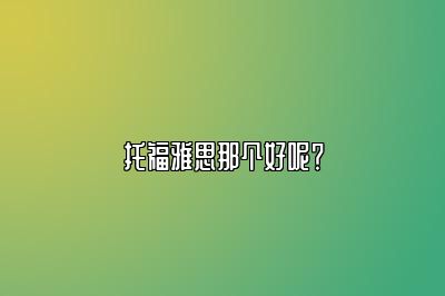 托福雅思那个好呢？