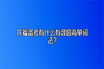 托福备考有什么有效的背单词法？