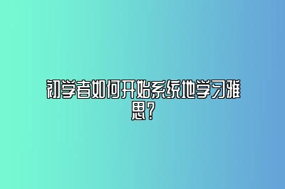 初学者如何开始系统地学习雅思？