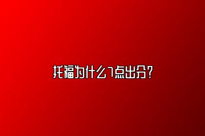 托福为什么7点出分？