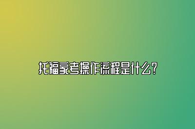 托福家考操作流程是什么？