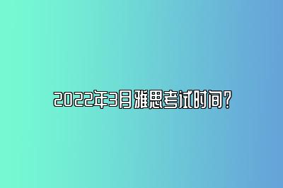 2022年3月雅思考试时间？