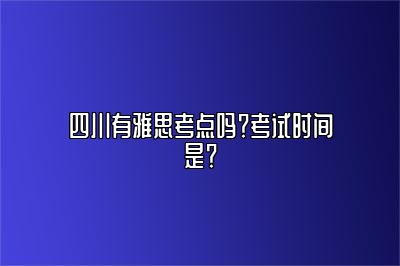 四川有雅思考点吗？考试时间是？