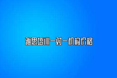 雅思培训一对一机构价格