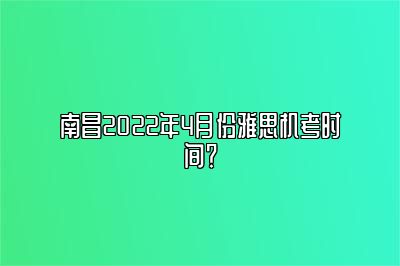 南昌2022年4月份雅思机考时间？