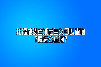 托福成绩考试后多久可以查询？该怎么查询?