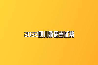 2022四川雅思考试费