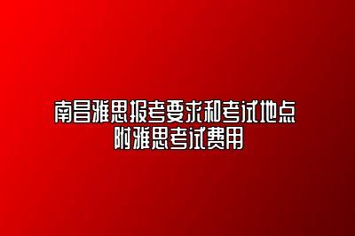 南昌雅思报考要求和考试地点 附雅思考试费用