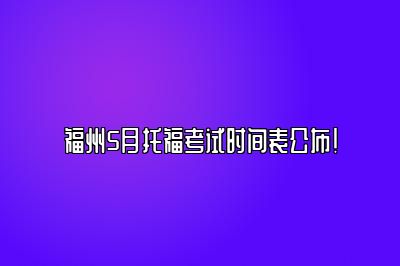 福州5月托福考试时间表公布！