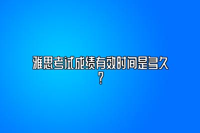 雅思考试成绩有效时间是多久？