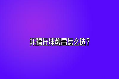 托福在线教育怎么选？