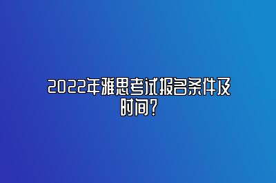 2022年雅思考试报名条件及时间？