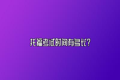 托福考试时间有多长？