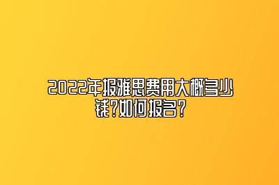 2022年报雅思费用大概多少钱？如何报名？