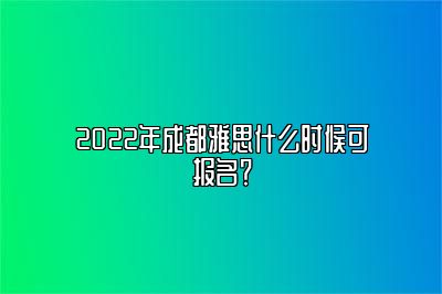 2022年成都雅思什么时候可报名？