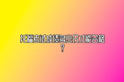 托福考试成绩多少分才能合格？