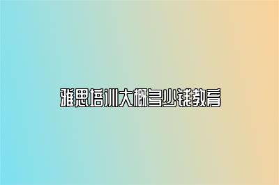 雅思培训大概多少钱教育