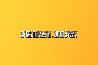 雅思初次考试，如何准备？