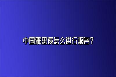 中国雅思该怎么进行报名？