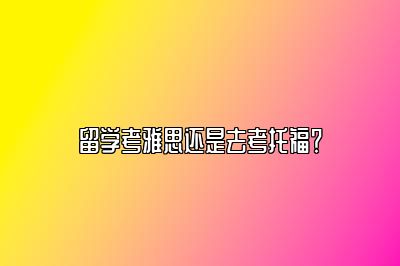 留学考雅思还是去考托福？