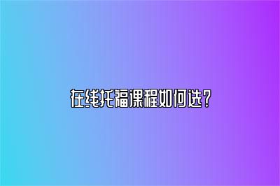 在线托福课程如何选？