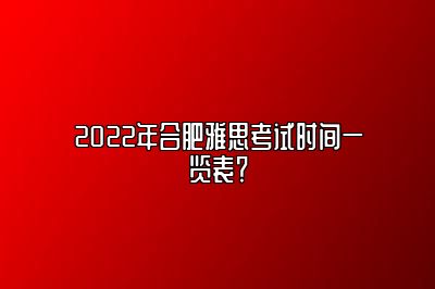 2022年合肥雅思考试时间一览表？