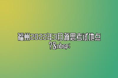 福州2022年3月雅思考试地点？ 