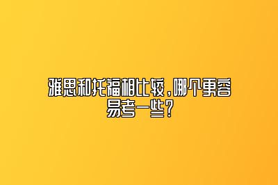 雅思和托福相比较，哪个更容易考一些？