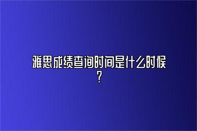 雅思成绩查询时间是什么时候？