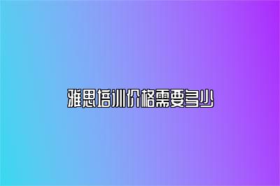 雅思培训价格需要多少