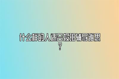 什么样的人适合报班辅导雅思？