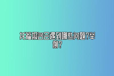 托福报名会遇到哪些问题？举例？