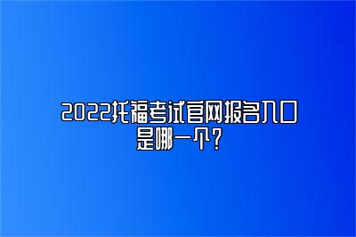 2022托福考试官网报名入口是哪一个？