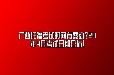 广西托福考试时间有变动？24年4月考试日期公布！