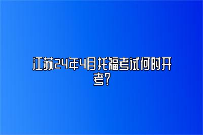 江苏24年4月托福考试何时开考？