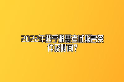 2022年西宁雅思考试报名条件及时间？