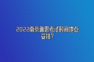 2022南京雅思考试时间地点安排？