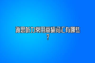 雅思听力常用高频词汇有哪些？