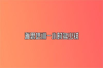 雅思培训一小时多少钱