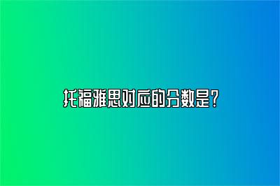 托福雅思对应的分数是？