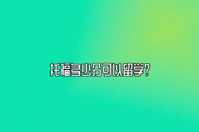 托福多少分可以留学？