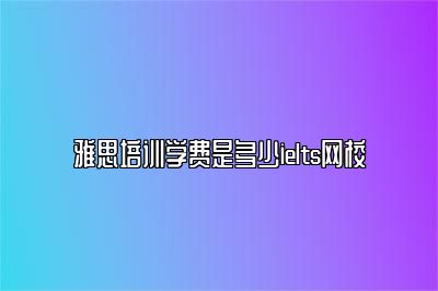 雅思培训学费是多少ielts网校