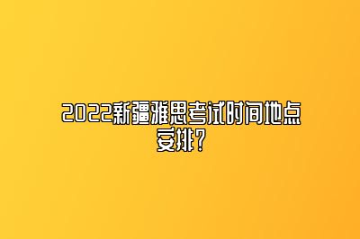 2022新疆雅思考试时间地点安排？