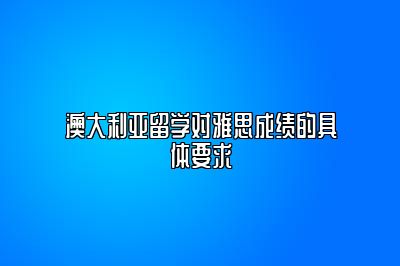 澳大利亚留学对雅思成绩的具体要求