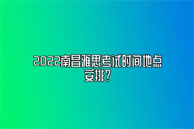 2022南昌雅思考试时间地点安排？