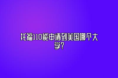 托福110能申请到美国哪个大学？