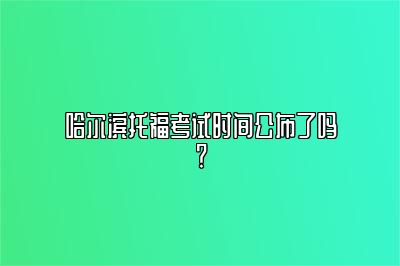 哈尔滨托福考试时间公布了吗？