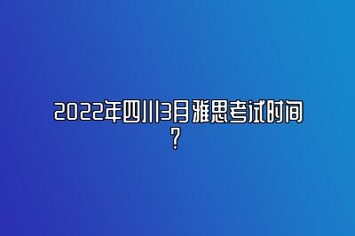 2022年四川3月雅思考试时间？ 