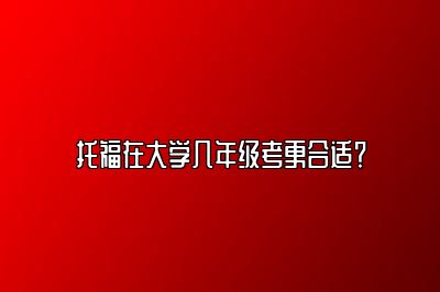 托福在大学几年级考更合适？